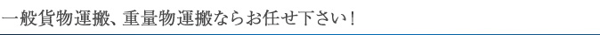 一般貨物運搬、重量物運搬ならお任せ下さい！